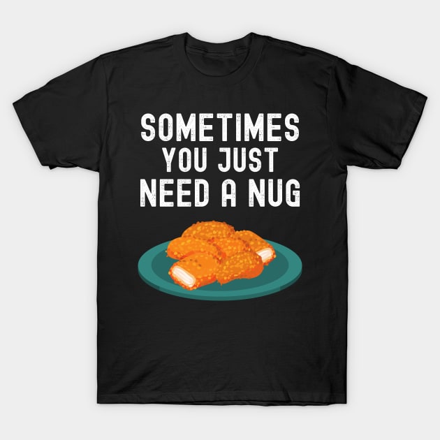 Sometimes You Just Need A Nug Shirt Funny Chicken Nugger Lover Gift T-Shirt by lou731